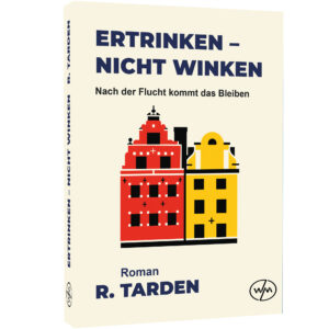 Ertrinken nicht Winken: Nach der Flucht kommt das Bleiben - Rainer Tarden